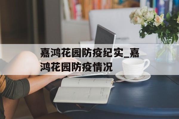 嘉鸿花园防疫纪实_嘉鸿花园防疫情况